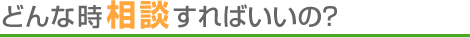 どんな時相談すればいいの？